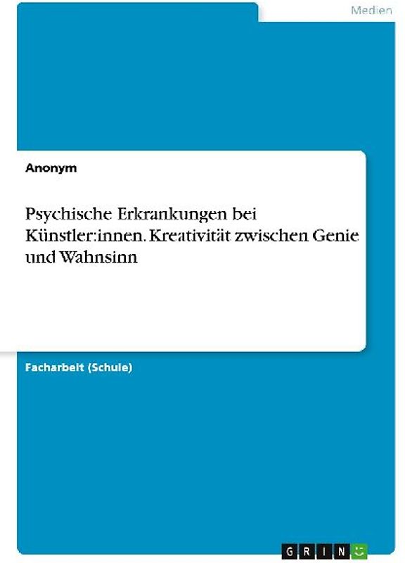 Psychische Erkrankungen bei Künstler:innen. Kreativität zwischen Genie und Wahnsinn