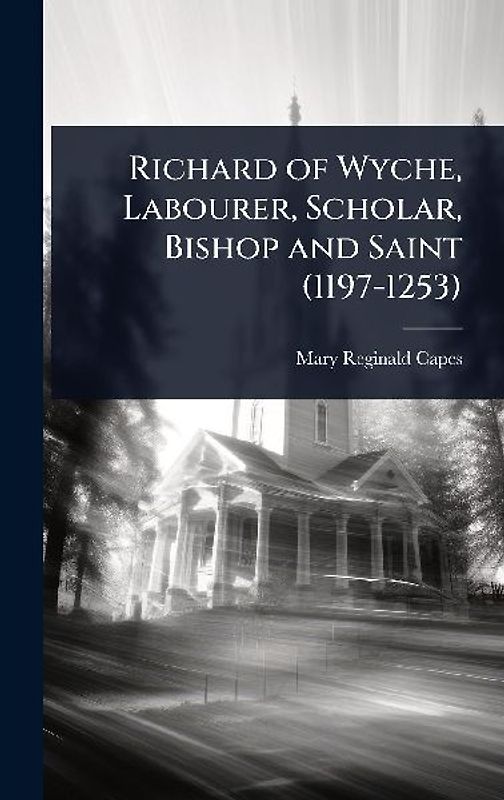 Richard of Wyche, Labourer, Scholar, Bishop and Saint (1197-1253)