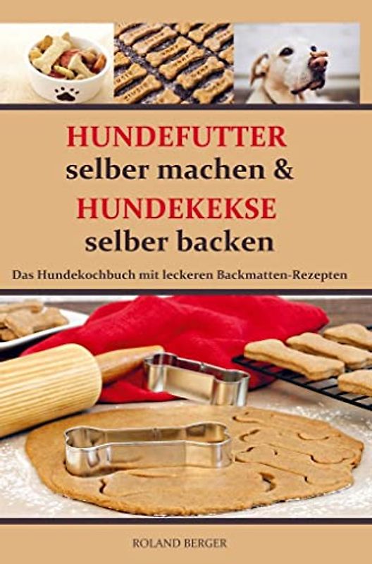 Hundekekse selber backen und Hundefutter selber machen: Hundekochbuch und leckere Backmattenrezepte