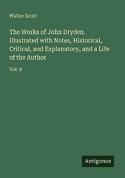 The Works of John Dryden. Illustrated with Notes, Historical, Critical, and Explanatory, and a Life of the Author