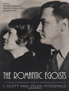 The Romantic Egoists: A Pictorial Autobiography from the Scrapbooks and Albums of F. Scott and Zelda Fitzgerald - Matthew J. Bruccoli et al.