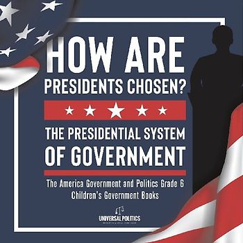 How Are Presidents Chosen? The Presidential System of Government | The America Government and Politics Grade 6 | Children's Government Books
