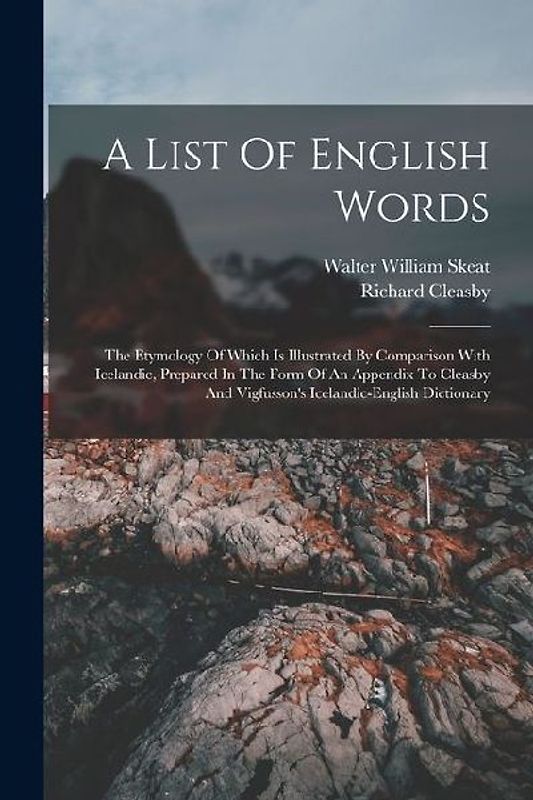 A List Of English Words: The Etymology Of Which Is Illustrated By Comparison With Icelandic, Prepared In The Form Of An Appendix To Cleasby And