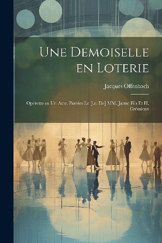 Une demoiselle en loterie; opérette en un acte. Paroles le [i.e. de] MM. Jaime fils et H. Crémieux