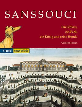 Sanssouci. Ein Schloss, ein Park, ein König und seine Hunde