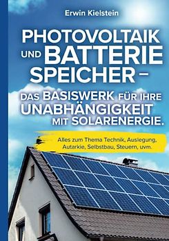 Photovoltaik und Batteriespeicher - Das Basiswerk für ihre Unabhängigkeit mit Solarenergie.: Alles zum Thema Technik, Auslegung, Autarkie, Selbstbau, Steuern, uvm.