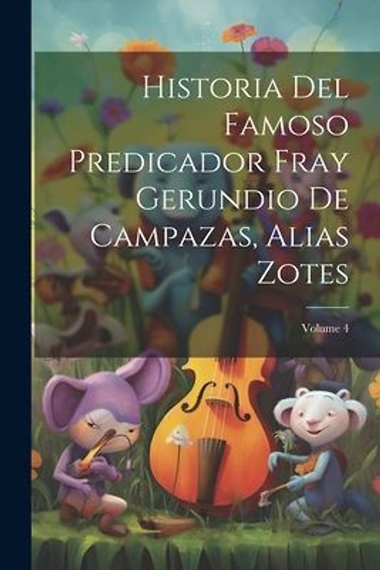 Historia Del Famoso Predicador Fray Gerundio De Campazas, Alias Zotes; Volume 4