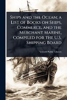 Ships and the Ocean; a List of Books on Ships, Commerce, and the Merchant Marine, Compiled for the U.S. Shipping Board