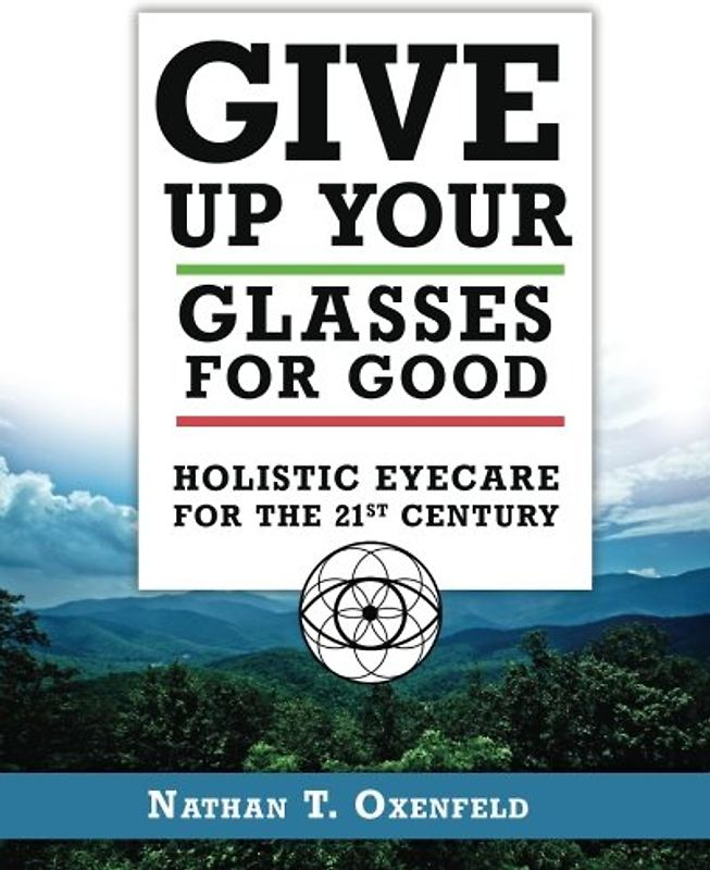 Give Up Your Glasses For Good: Holistic Eye Care for the 21st Century