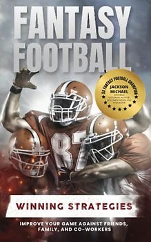 Fantasy Football Winning Strategies: Improve Your Game Against Friends, Family, and Co-Workers