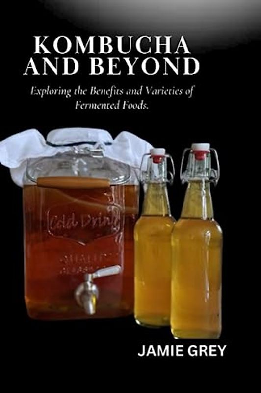 KOMBUCHA AND BEYOND: EXPLORING THE BENEFITS AND VARIETIES OF FERMENTED FOODS