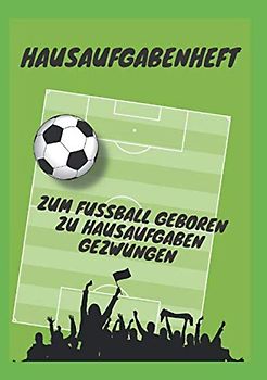 Hausaufgabenheft: zum Fußball geboren zu Hausaufgaben gezwungen, Din A5 mit Stundenplänen für ein ganzes Jahr