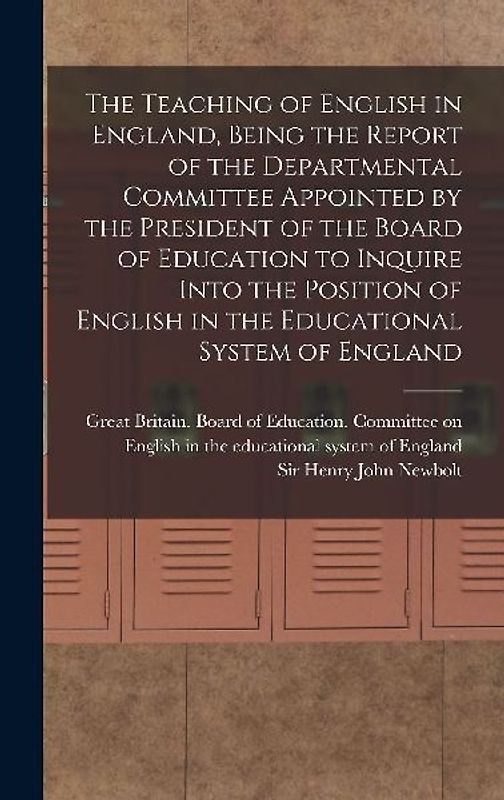 The Teaching of English in England, Being the Report of the Departmental Committee Appointed by the President of the Board of Education to Inquire Int