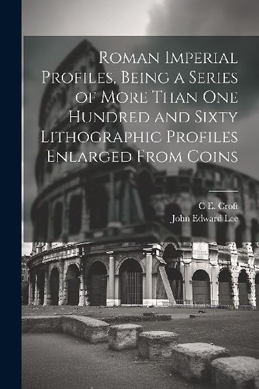 Roman Imperial Profiles, Being a Series of More Than One Hundred and Sixty Lithographic Profiles Enlarged From Coins
