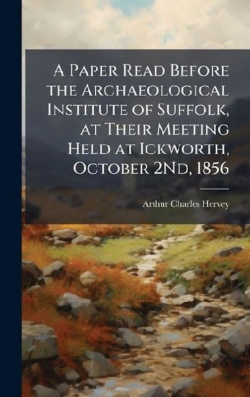 A Paper Read Before the Archaeological Institute of Suffolk, at Their Meeting Held at Ickworth, October 2Nd, 1856