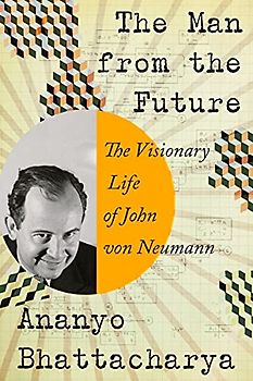 The Man from the Future: The Visionary Life of John Von Neumann