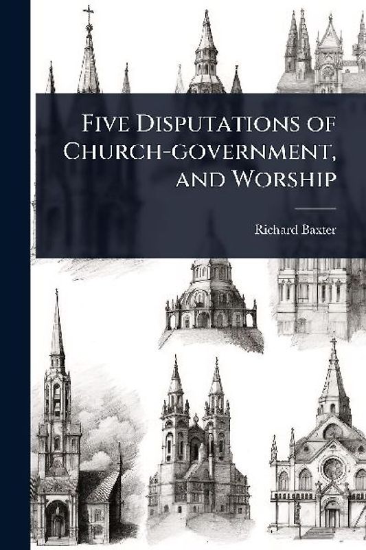 Five Disputations of Church-government, and Worship