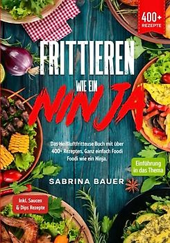 Frittieren wie ein Ninja: Das Heißluftfritteuse Buch mit über 400+ Rezepten. Ganz einfach Foodi Foodi wie ein Ninja