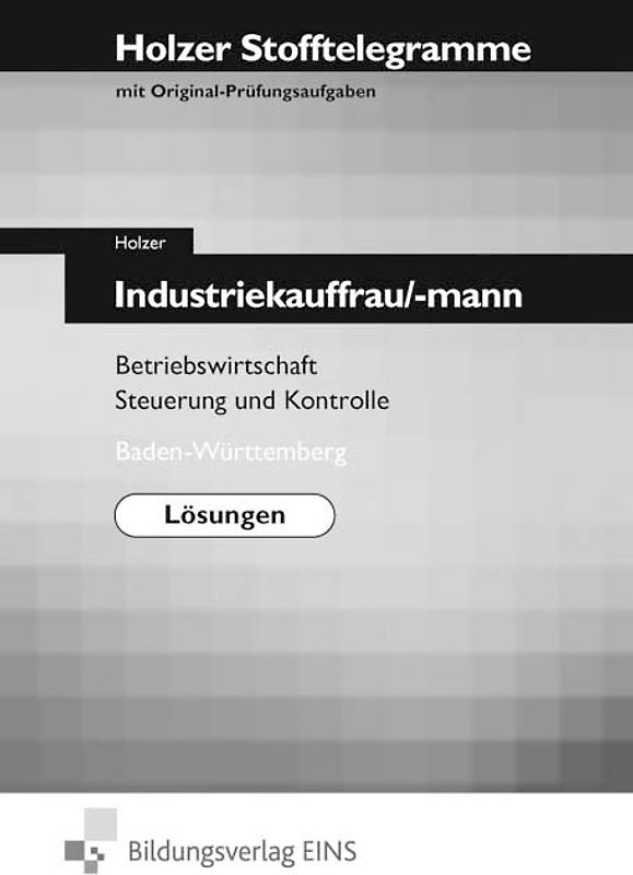 Holzer Stofftelegramme Baden-Württemberg / Holzer Stofftelegramme Baden-Württemberg - Industriekauffrau/-mann. Industriekauffrau/-mann / Betriebswirtschaft und Steuerung und Kontrolle: Lösungen