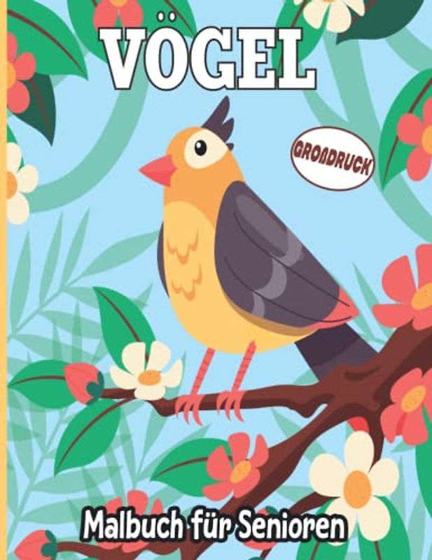 Großdruck Vögel Malbuch für Senioren: Über 50 schöne Blumenmotive mit Vögeln für Erwachsene, Teenager, Männer, Frauen und Senioren. Einfache Färbung für Entspannung, Stressabbau und Spaß.