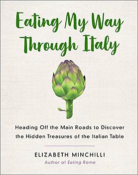 Eating My Way Through Italy: Heading off the Main Roads to Discover the Hidden Treasures of the Italian Table
