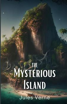 The Mysterious Island: A Classic Adventure Novel From The Works of Jules Verne (Annotated)