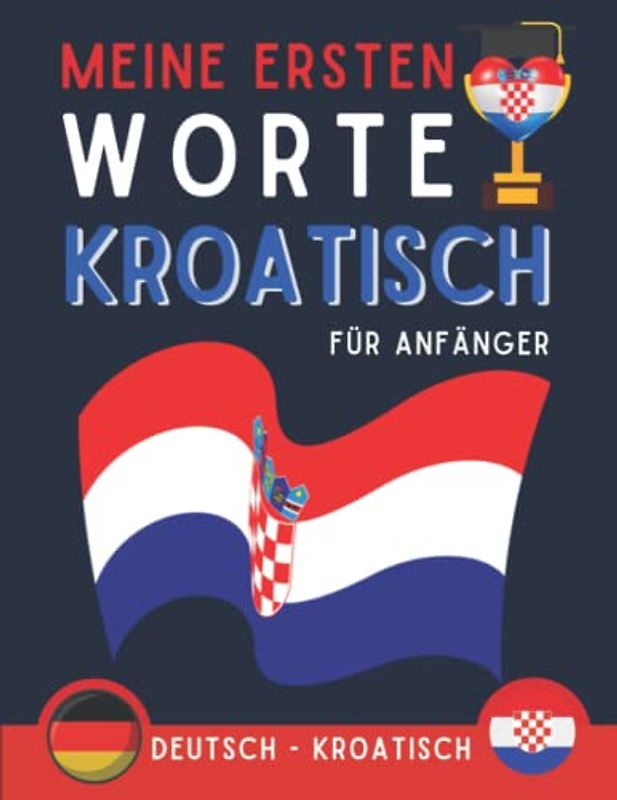 Meine Ersten Worte Kroatisch: Lernen Sie Kroatisch mit Illustrationen, die Ihnen helfen, sich leicht an Vokabular zu erinnern, Kroatisch für Kinder, Kroatin für Erwachsene und Anfänger