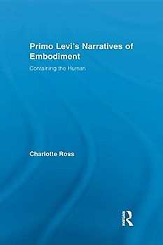 Primo Levi's Narratives of Embodiment: Containing the Human (Routledge Studies in Twentieth-Century Literature) (Routledge Studies in Twentieth-Century Literature, 16, Band 16)