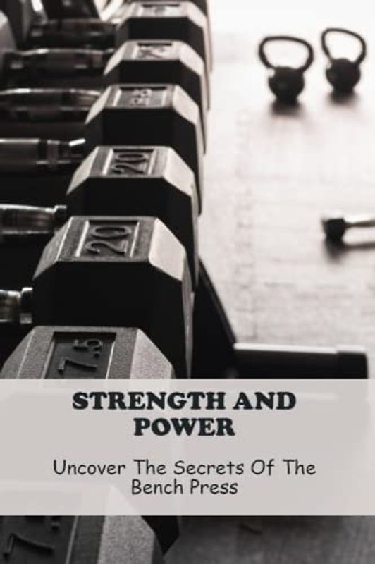 Strength And Power: Uncover The Secrets Of The Bench Press