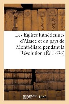 Les Eglises Luthériennes d'Alsace Et Du Pays de Montbéliard Pendant La Révolution
