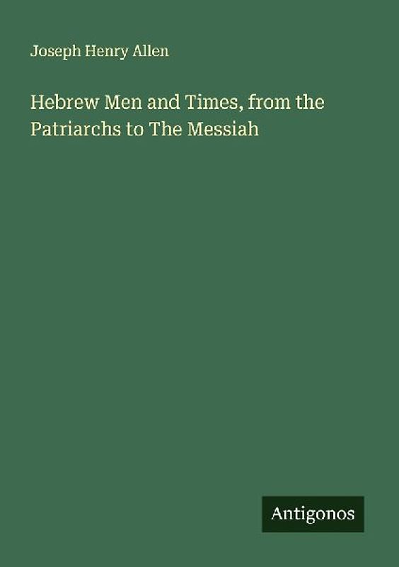 Hebrew Men and Times, from the Patriarchs to The Messiah