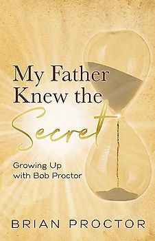 My Father Knew the Secret: Growing Up with Bob Proctor