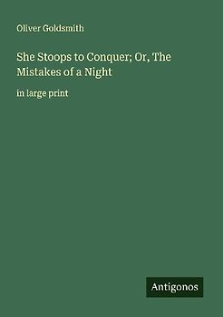 She Stoops to Conquer; Or, The Mistakes of a Night