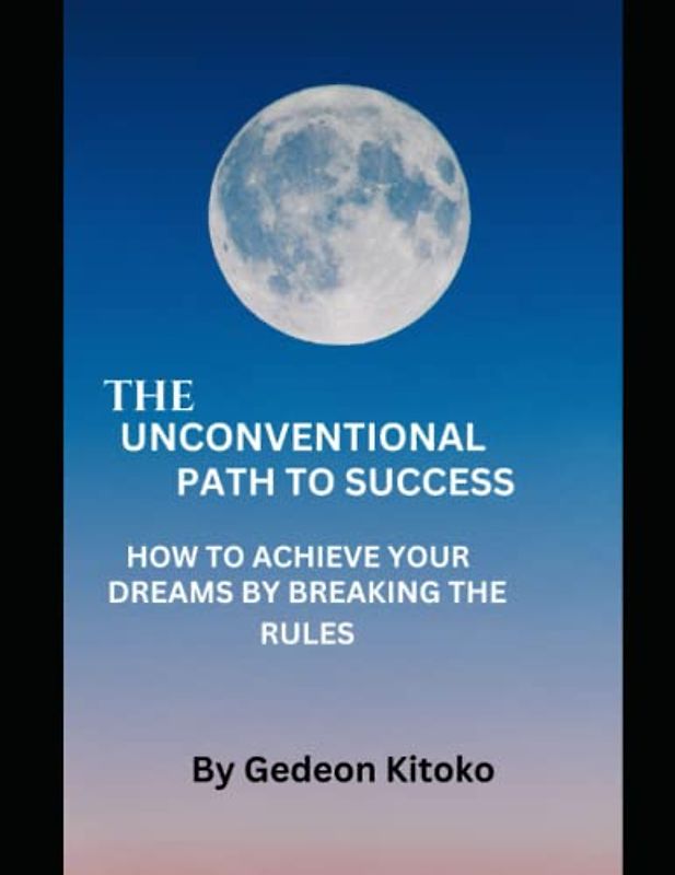 THE UNCONVENTIONAL PATH TO SUCCESS: HOW TO ACHIEVE YOUR DREAMS BY BREAKING THE RULES.