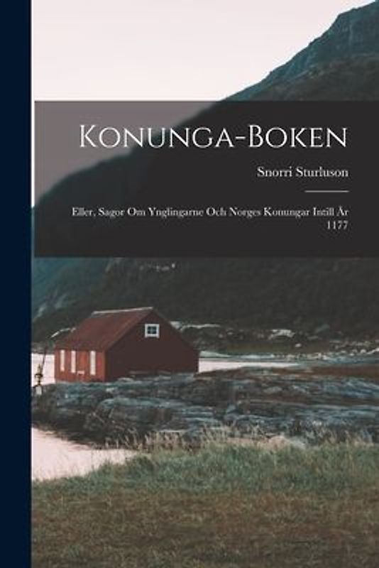 Konunga-Boken: Eller, Sagor om Ynglingarne och Norges Konungar Intill År 1177