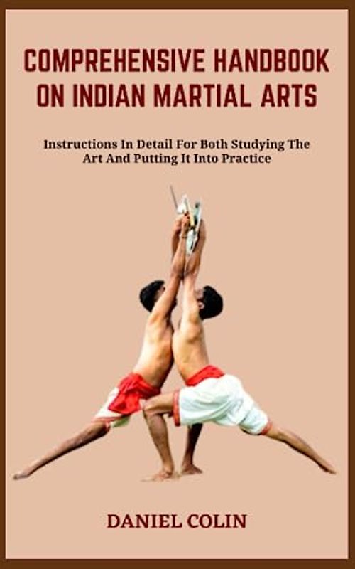 COMPREHENSIVE HANDBOOK ON INDIAN MARTIAL ARTS: Instructions In Detail For Both Studying The Art And Putting It Into Practice