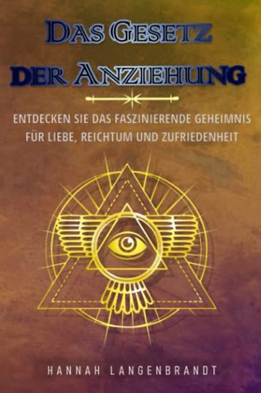 Das Gesetz der Anziehung: Entdecken Sie das faszinierende Geheimnis für Liebe, Reichtum und Zufriedenheit
