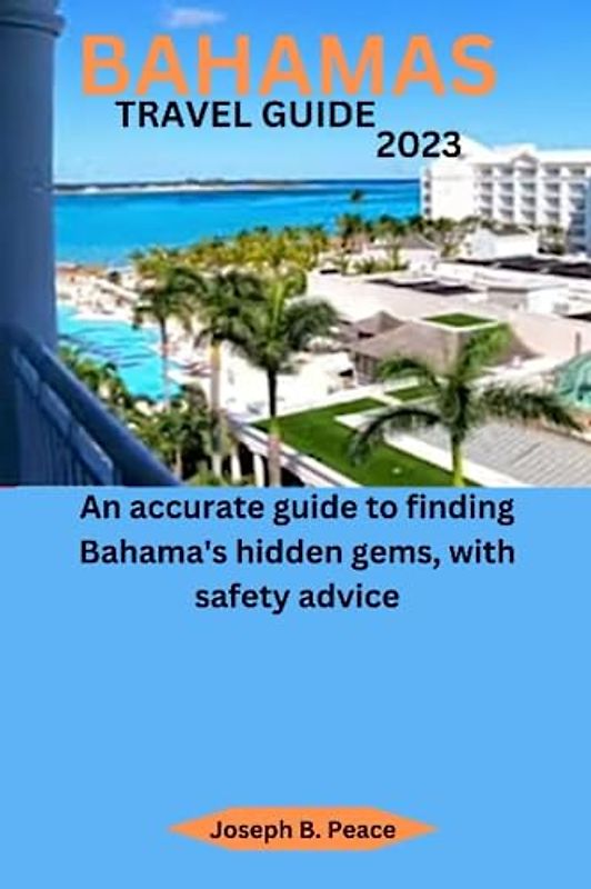 BAHAMAS TRAVEL GUIDE 2023: An accurate guide to finding Bahama's hidden gems, with safety advice