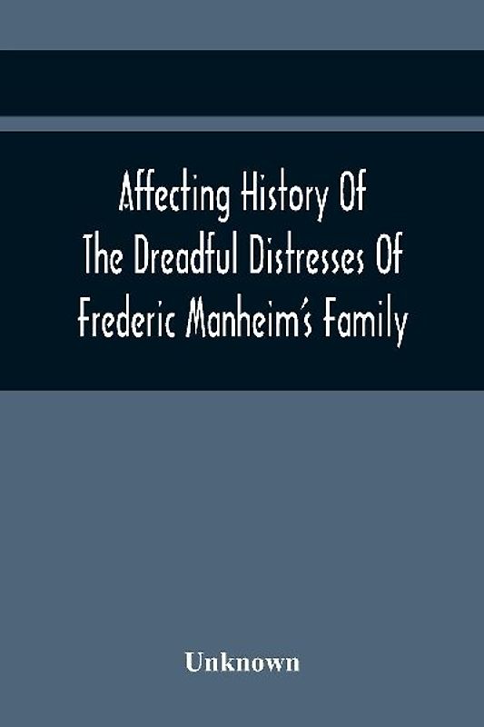 Affecting History Of The Dreadful Distresses Of Frederic Manheim'S Family