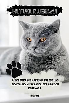 Ratgeber Britisch Kurzhaar Katze: Alles rund um Haltung, Pflege und dem tollen Charakter der Britisch Kurzhaar Katze