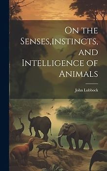 On the Senses, instincts, and Intelligence of Animals