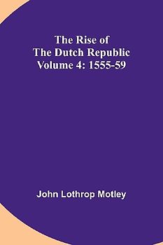 The Rise of the Dutch Republic - Volume 4