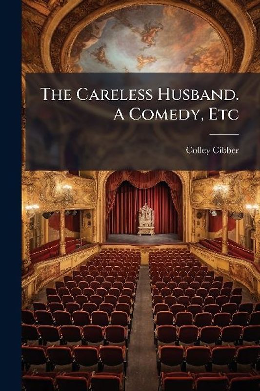 The Careless Husband. A Comedy, Etc