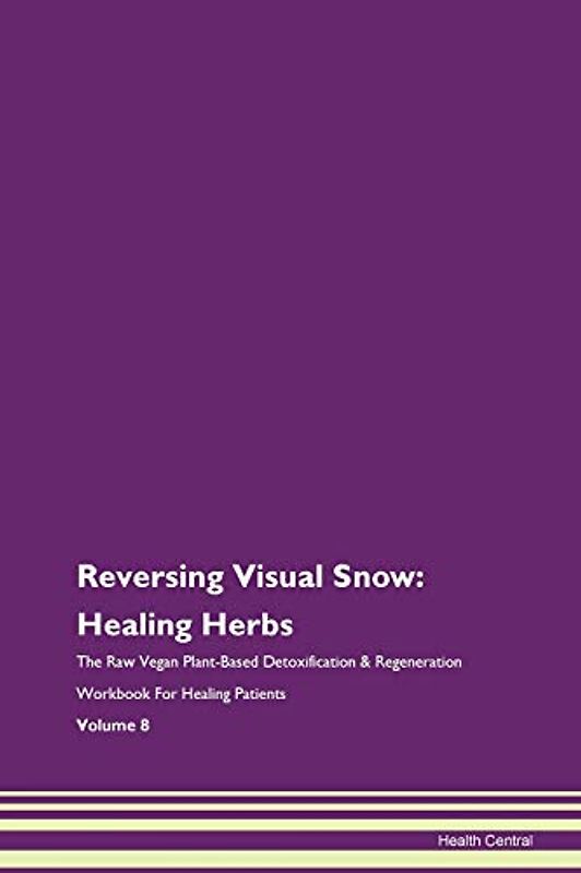Reversing Visual Snow: Healing Herbs The Raw Vegan Plant-Based Detoxification & Regeneration Workbook for Healing Patients. Volume 8