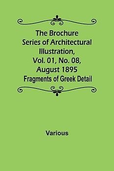 The Brochure Series of Architectural Illustration, Vol. 01, No. 08, August 1895; Fragments of Greek Detail