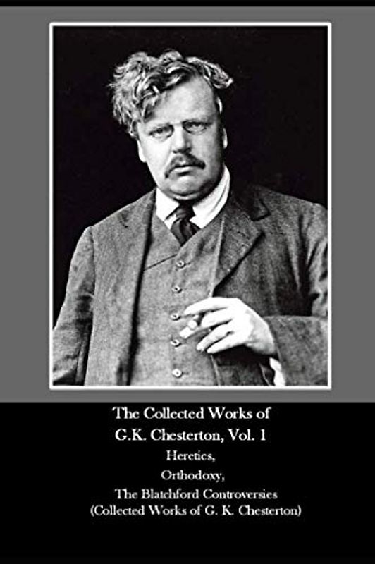 The Collected Works of G.K. Chesterton, Vol. 1 Heretics, Orthodoxy, The Blatchford Controversies (Collected Works of G. K. Chesterton)