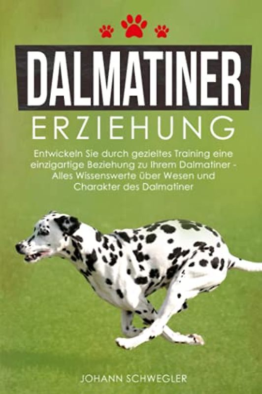 Dalmatiner Erziehung: Entwickeln Sie durch gezieltes Training eine einzigartige Beziehung zu Ihrem Dalmatiner - Alles Wissenswerte über Wesen und Charakter des Dalmatiner