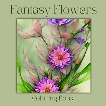 Fantasy Flowers: 50 Whimsical Flower Coloring Pages For Adults. Amazing and Fantastical Floral Illustrations. 8.5 x 8.5 Size