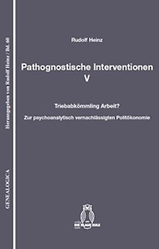 Pathognostische Interventionen V. Triebabkömmling Arbeit? Zur psychoanalytisch vernachlässigten Politökonomie