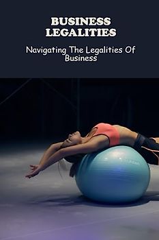 Business Legalities: Navigating The Legalities Of Business